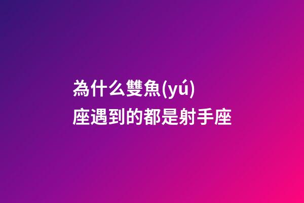 為什么雙魚(yú)座遇到的都是射手座-第1張-星座運(yùn)勢(shì)-玄機(jī)派