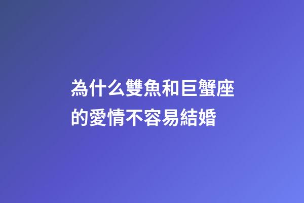 為什么雙魚和巨蟹座的愛情不容易結婚-第1張-星座運勢-玄機派