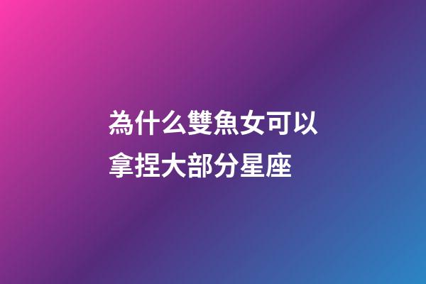 為什么雙魚女可以拿捏大部分星座-第1張-星座運勢-玄機派
