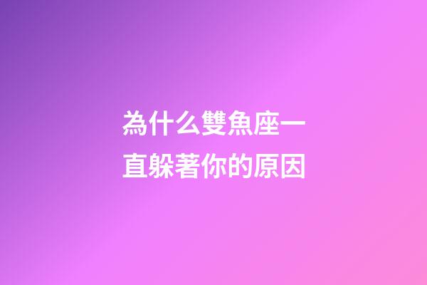 為什么雙魚座一直躲著你的原因-第1張-星座運勢-玄機派