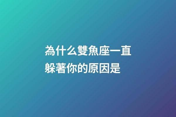 為什么雙魚座一直躲著你的原因是-第1張-星座運勢-玄機派