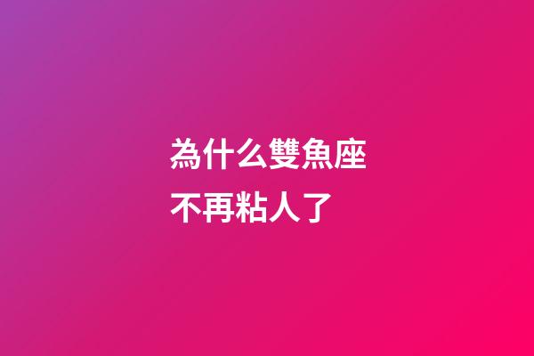 為什么雙魚座不再粘人了-第1張-星座運勢-玄機派