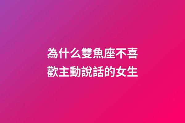 為什么雙魚座不喜歡主動說話的女生-第1張-星座運勢-玄機派