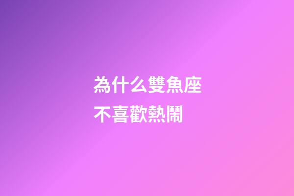為什么雙魚座不喜歡熱鬧-第1張-星座運(yùn)勢(shì)-玄機(jī)派