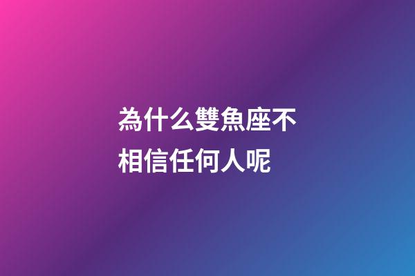 為什么雙魚座不相信任何人呢-第1張-星座運勢-玄機派