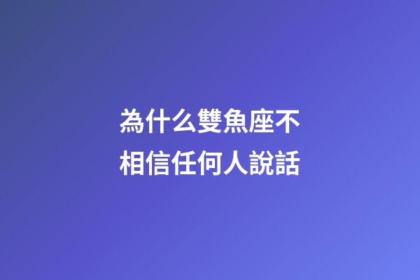 為什么雙魚座不相信任何人說話-第1張-星座運勢-玄機派