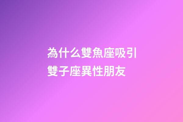 為什么雙魚座吸引雙子座異性朋友-第1張-星座運勢-玄機(jī)派
