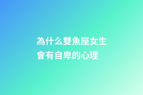 為什么雙魚座女生會有自卑的心理-第1張-星座運勢-玄機派