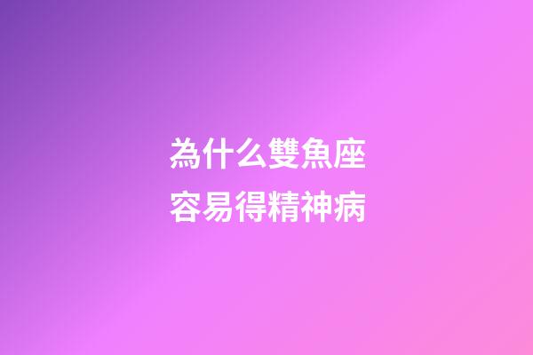 為什么雙魚座容易得精神病-第1張-星座運(yùn)勢(shì)-玄機(jī)派
