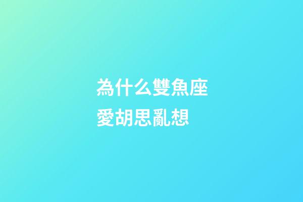 為什么雙魚座愛胡思亂想-第1張-星座運勢-玄機派