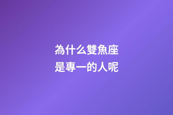 為什么雙魚座是專一的人呢-第1張-星座運勢-玄機派