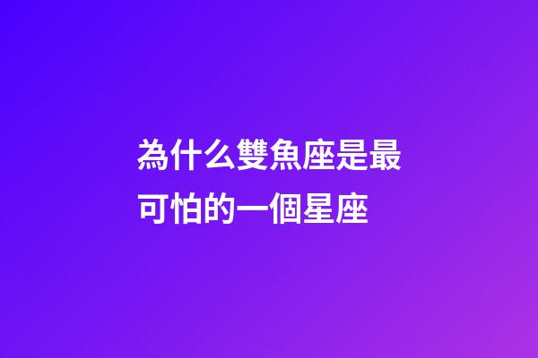 為什么雙魚座是最可怕的一個星座-第1張-星座運勢-玄機派