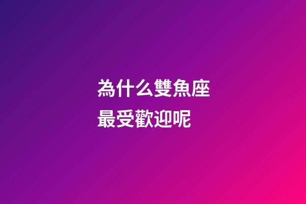 為什么雙魚座最受歡迎呢-第1張-星座運(yùn)勢-玄機(jī)派