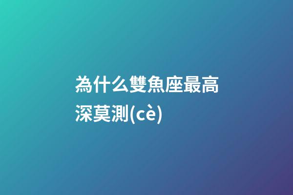 為什么雙魚座最高深莫測(cè)-第1張-星座運(yùn)勢(shì)-玄機(jī)派
