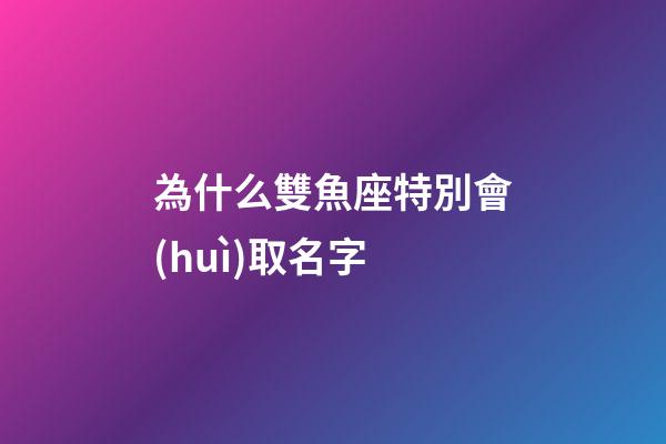 為什么雙魚座特別會(huì)取名字