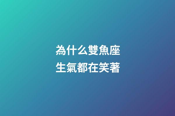為什么雙魚座生氣都在笑著