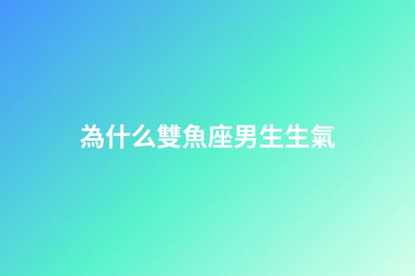 為什么雙魚座男生生氣-第1張-星座運(yùn)勢(shì)-玄機(jī)派