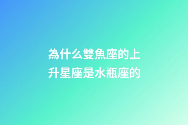 為什么雙魚座的上升星座是水瓶座的-第1張-星座運勢-玄機派
