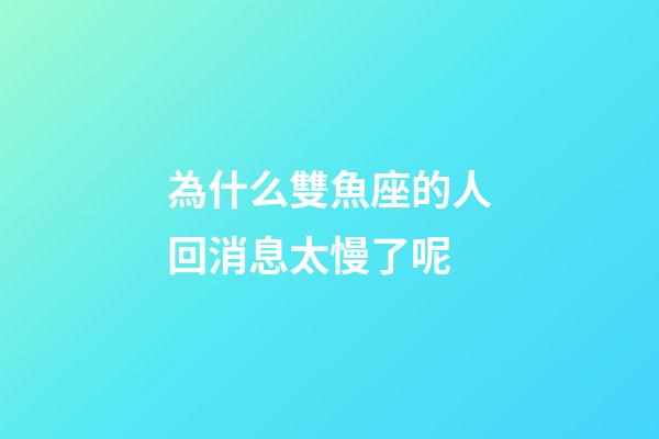 為什么雙魚座的人回消息太慢了呢-第1張-星座運勢-玄機派