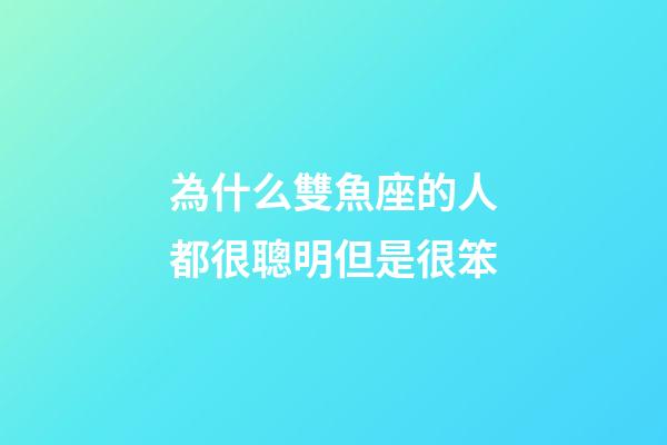 為什么雙魚座的人都很聰明但是很笨-第1張-星座運勢-玄機派