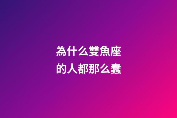 為什么雙魚座的人都那么蠢-第1張-星座運勢-玄機派