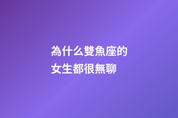 為什么雙魚座的女生都很無聊-第1張-星座運勢-玄機派
