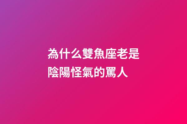 為什么雙魚座老是陰陽怪氣的罵人-第1張-星座運勢-玄機派
