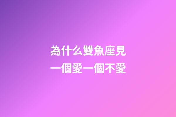 為什么雙魚座見一個愛一個不愛-第1張-星座運勢-玄機派