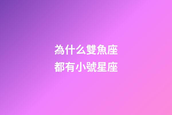 為什么雙魚座都有小號星座-第1張-星座運勢-玄機派