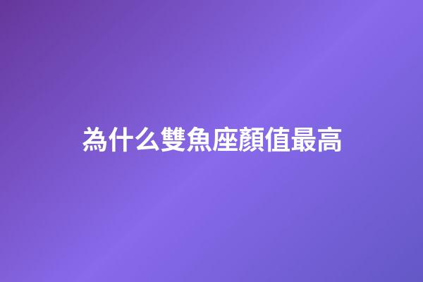 為什么雙魚座顏值最高-第1張-星座運勢-玄機派