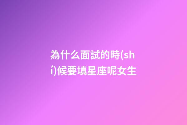為什么面試的時(shí)候要填星座呢女生-第1張-星座運(yùn)勢(shì)-玄機(jī)派