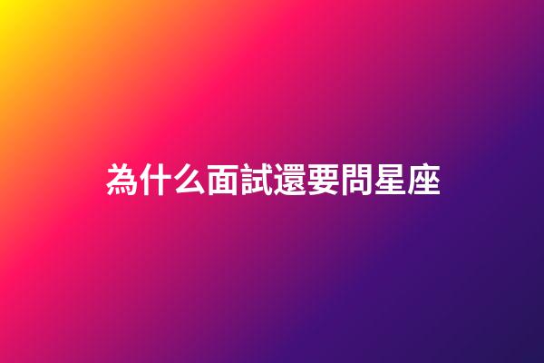 為什么面試還要問星座