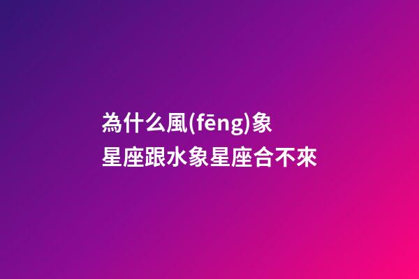 為什么風(fēng)象星座跟水象星座合不來-第1張-星座運(yùn)勢-玄機(jī)派