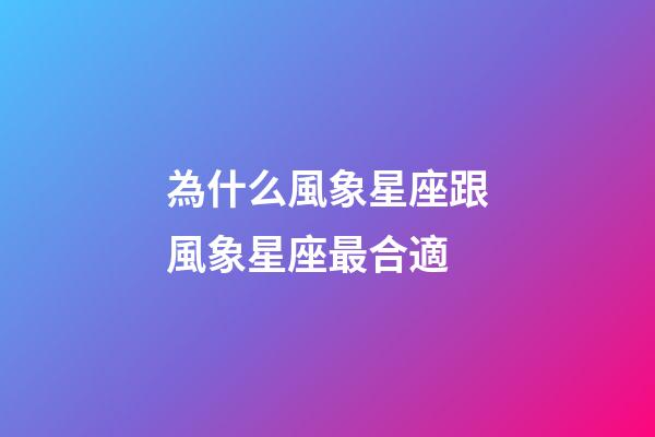 為什么風象星座跟風象星座最合適-第1張-星座運勢-玄機派