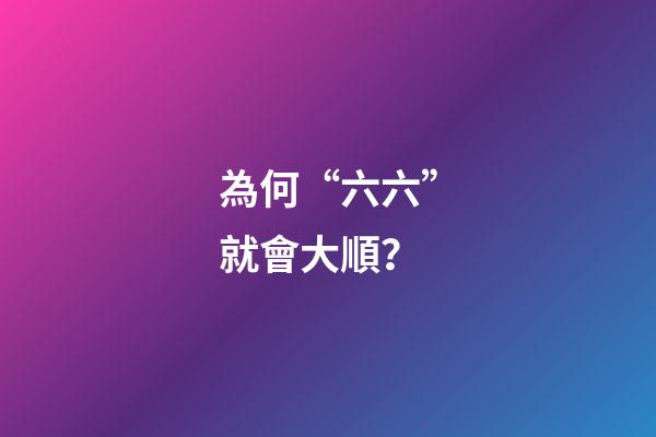 為何“六六”就會大順？