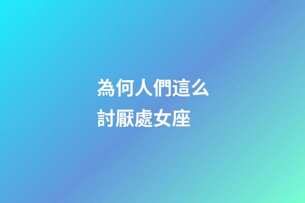 為何人們這么討厭處女座-第1張-星座運勢-玄機派