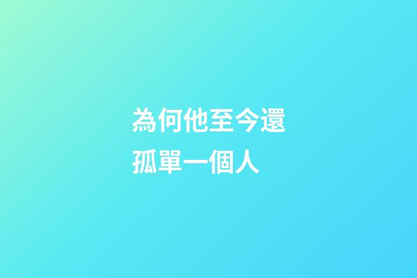 為何他至今還孤單一個人