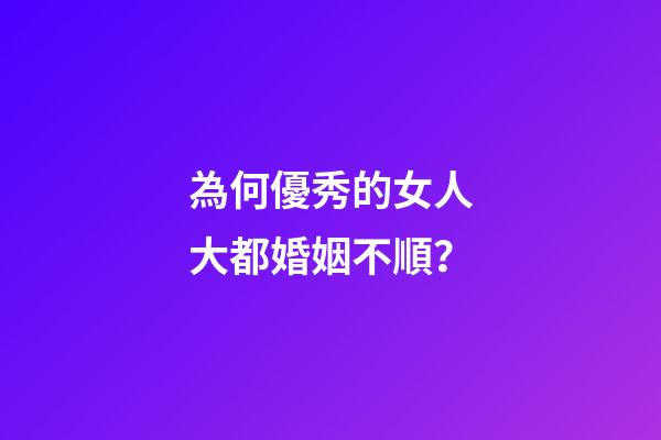 為何優秀的女人大都婚姻不順？
