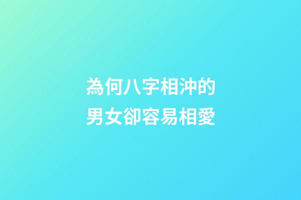 為何八字相沖的男女卻容易相愛