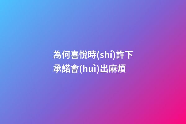 為何喜悅時(shí)許下承諾會(huì)出麻煩?