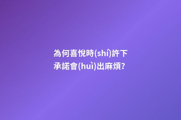 為何喜悅時(shí)許下承諾會(huì)出麻煩？