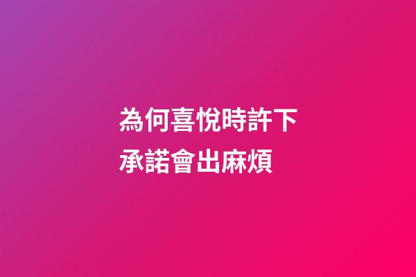 為何喜悅時許下承諾會出麻煩?