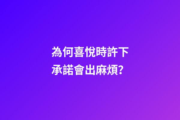 為何喜悅時許下承諾會出麻煩？