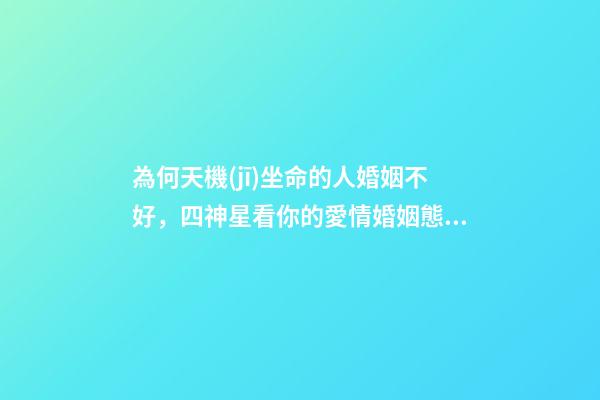 為何天機(jī)坐命的人婚姻不好，四神星看你的愛情婚姻態(tài)度-第1張-觀點(diǎn)-玄機(jī)派