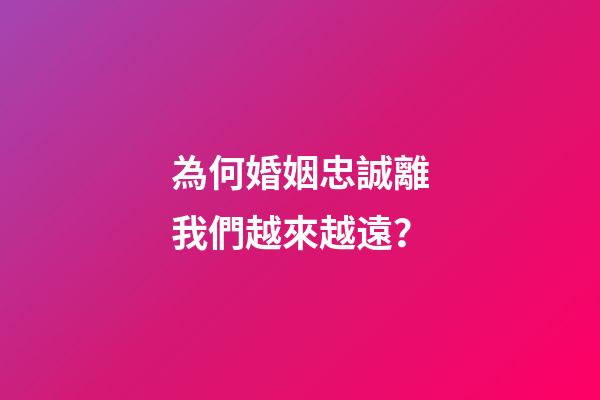 為何婚姻忠誠離我們越來越遠？