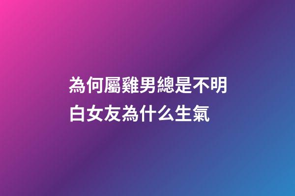 為何屬雞男總是不明白女友為什么生氣