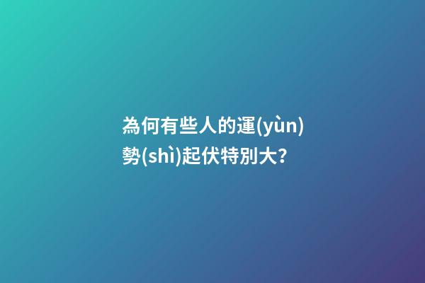 為何有些人的運(yùn)勢(shì)起伏特別大？