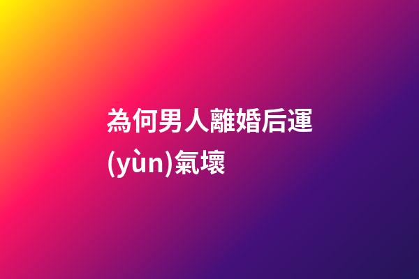 為何男人離婚后運(yùn)氣壞