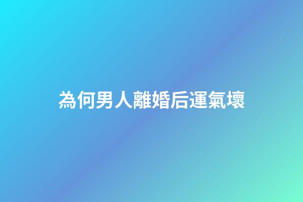 為何男人離婚后運氣壞
