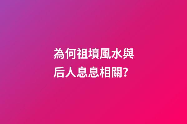 為何祖墳風水與后人息息相關？
